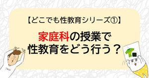 【どこでも性教育シリーズ①】家庭科の授業で性教育をどう行う？